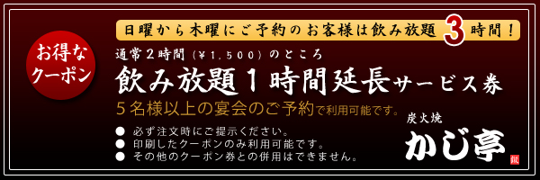 お得なクーポン
日曜から木曜にご予約のお客様は飲み放題3時間!
通常2時間のところ飲み放題1時間延長サービス券